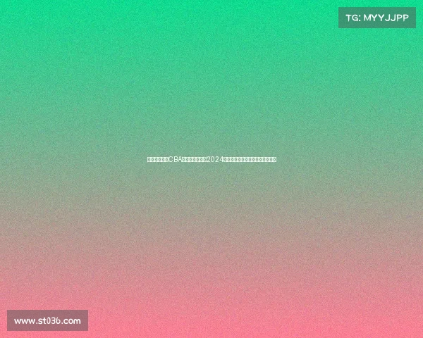 中国篮球协会CBA赛事图全景呈现2024赛季赛程对阵积分及趋势深度解析